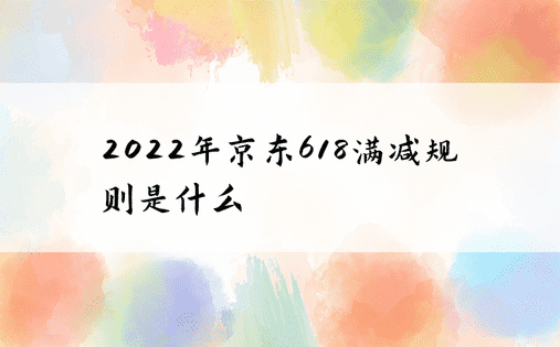 2022年京东618满减规则是什么