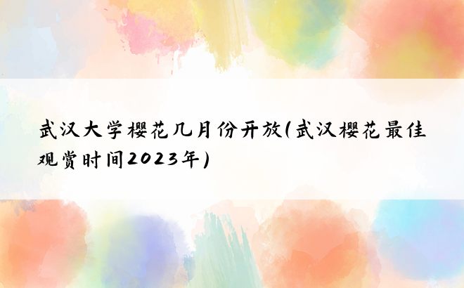 武汉大学樱花几月份开放(武汉樱花最佳观赏时间2023年)